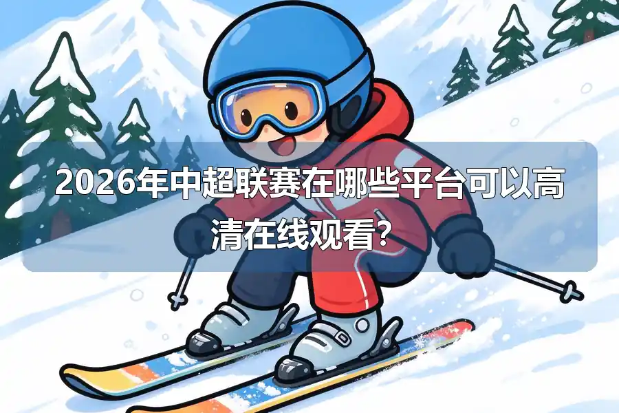 2026年中超联赛在哪些平台可以高清在线观看？