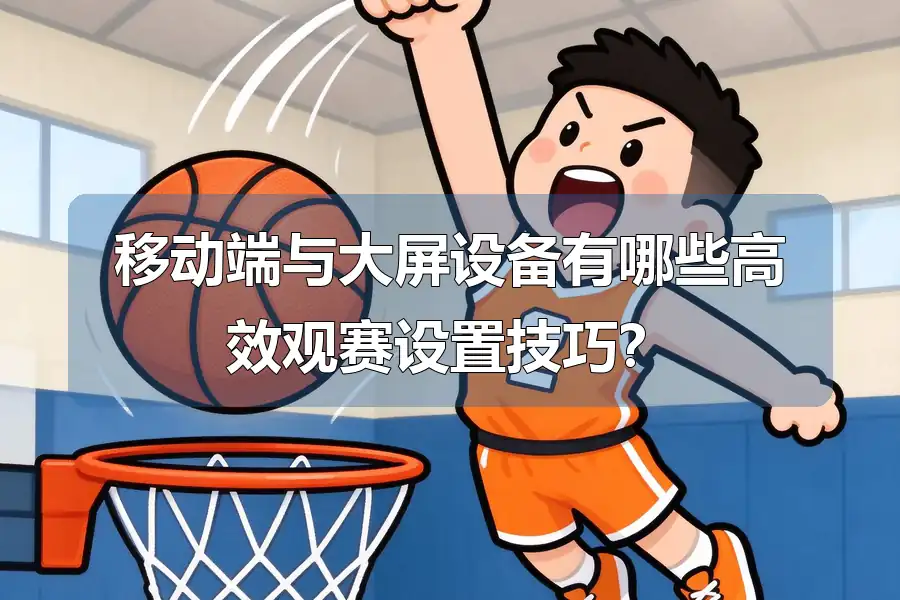 移动端与大屏设备有哪些高效观赛设置技巧？