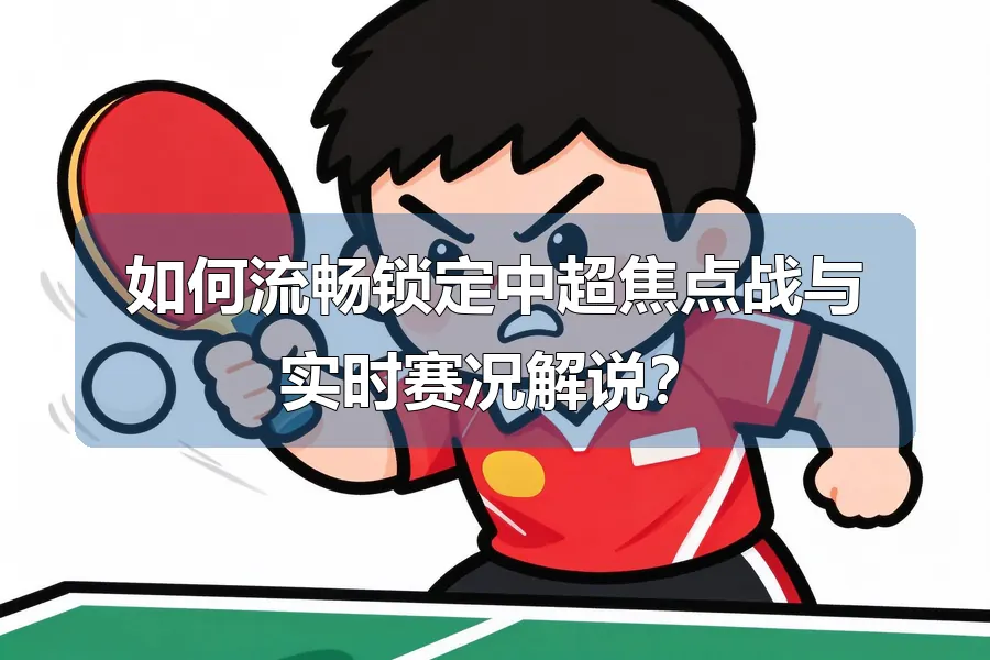 如何流畅锁定中超焦点战与实时赛况解说？